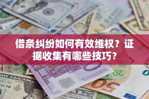 济南借条纠纷如何有效维权？证据收集有哪些技巧？