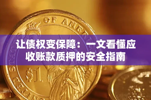济南让债权变保障：一文看懂应收账款质押的安全指南