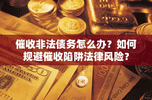 济南催收非法债务怎么办？如何规避催收陷阱法律风险？