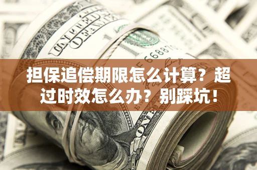 济南担保追偿期限怎么计算？超过时效怎么办？别踩坑！