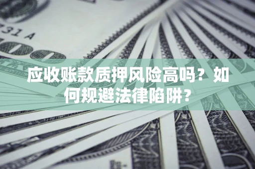 济南应收账款质押风险高吗？如何规避法律陷阱？