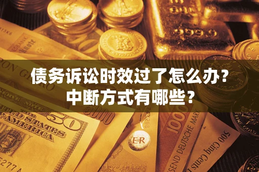 济南债务诉讼时效过了怎么办？中断方式有哪些？