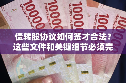 济南债转股协议如何签才合法？这些文件和关键细节必须完整
