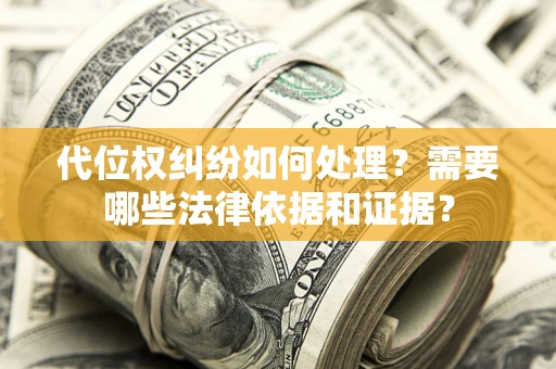 济南代位权纠纷如何处理？需要哪些法律依据和证据？