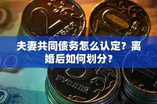 济南夫妻共同债务怎么认定？离婚后如何划分？