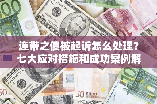 济南连带之债被起诉怎么处理？七大应对措施和成功案例解析