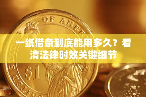 济南一纸借条到底能用多久？看清法律时效关键细节