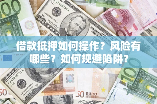 济南借款抵押如何操作?风险有哪些?如何规避陷阱? 济南借款抵押如何操作?风险有哪些?如何规避陷阱?