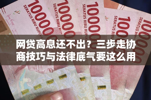 济南网贷高息还不出？三步走协商技巧与法律底气要这么用
