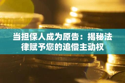 济南当担保人成为原告：揭秘法律赋予您的追偿主动权