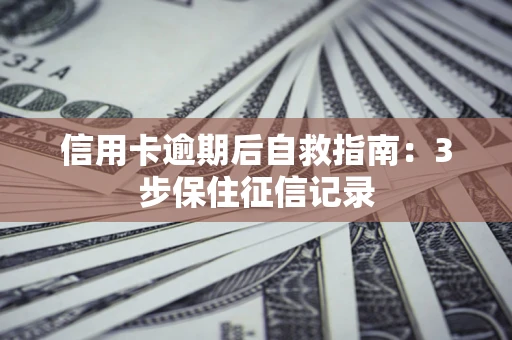 济南信用卡逾期后自救指南：3步保住征信记录