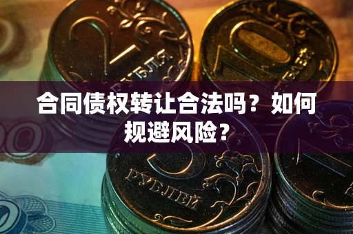 济南合同债权转让合法吗？如何规避风险？