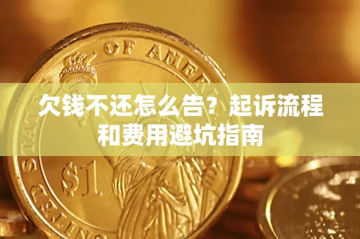 济南欠钱不还怎么告?起诉流程和费用避坑指南 济南欠钱不还怎么告?起诉流程和费用避坑指南