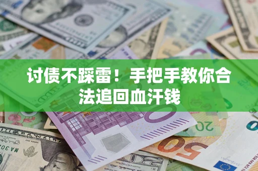 济南讨债不踩雷！手把手教你合法追回血汗钱