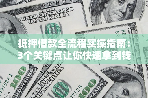 济南抵押借款全流程实操指南：3个关键点让你快速拿到钱