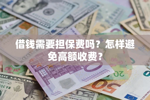 济南借钱需要担保费吗？怎样避免高额收费？