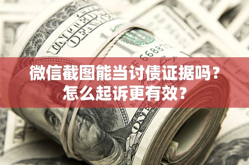 济南微信截图能当讨债证据吗？怎么起诉更有效？