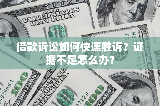 济南借款诉讼如何快速胜诉？证据不足怎么办？