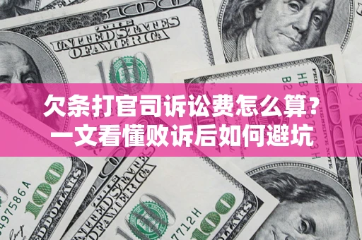 济南欠条打官司诉讼费怎么算？一文看懂败诉后如何避坑