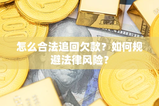 济南怎么合法追回欠款？如何规避法律风险？