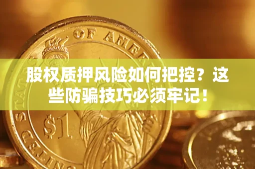 济南股权质押风险如何把控？这些防骗技巧必须牢记！