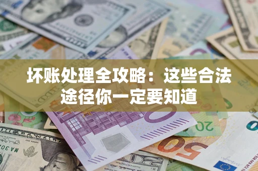 济南坏账处理全攻略：这些合法途径你一定要知道