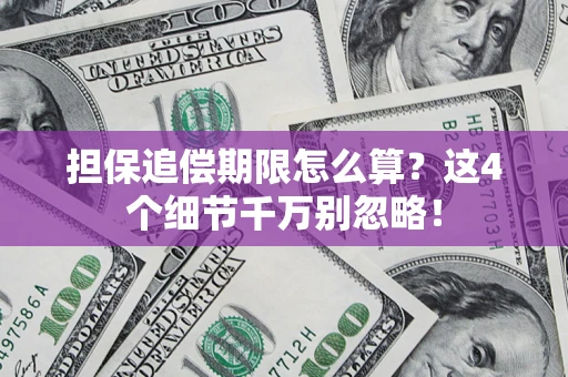 济南担保追偿期限怎么算?这4个细节千万别忽略! 济南担保追偿期限怎么算?这4个细节千万别忽略!