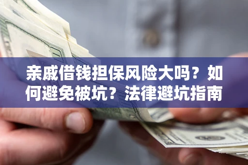济南亲戚借钱担保风险大吗？如何避免被坑？法律避坑指南