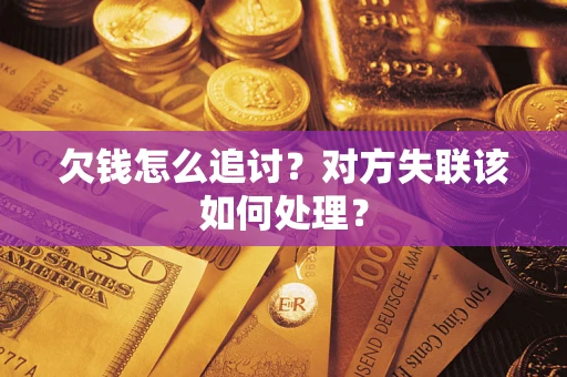 济南欠钱怎么追讨？对方失联该如何处理？