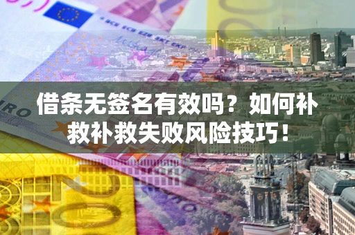 济南借条无签名有效吗？如何补救补救失败风险技巧！