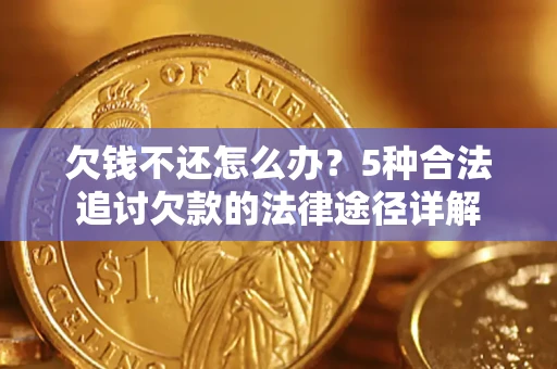 济南欠钱不还怎么办？5种合法追讨欠款的法律途径详解