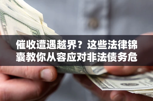 济南催收遭遇越界？这些法律锦囊教你从容应对非法债务危机