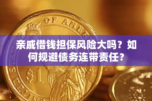 济南亲戚借钱担保风险大吗？如何规避债务连带责任？