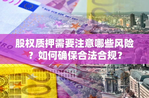 济南股权质押需要注意哪些风险？如何确保合法合规？