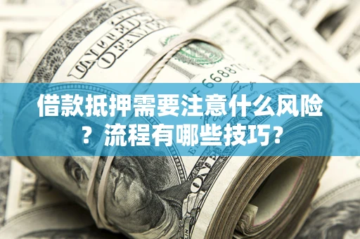 济南借款抵押需要注意什么风险？流程有哪些技巧？