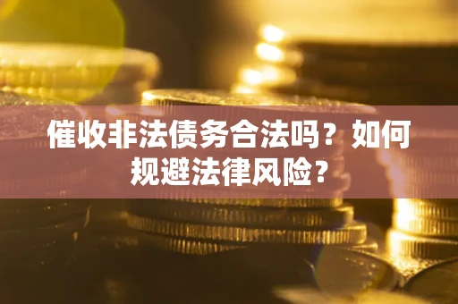 济南催收非法债务合法吗？如何规避法律风险？