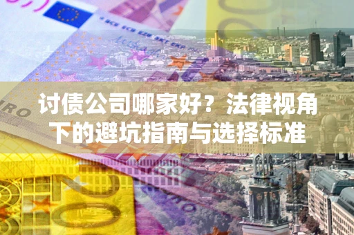 济南讨债公司哪家好？法律视角下的避坑指南与选择标准