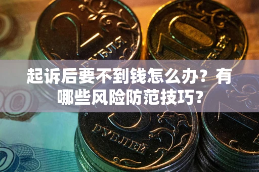 济南起诉后要不到钱怎么办？有哪些风险防范技巧？