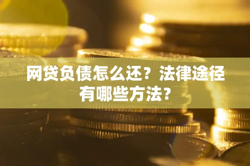 济南网贷负债怎么还？法律途径有哪些方法？