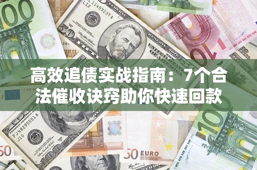 济南高效追债实战指南：7个合法催收诀窍助你快速回款