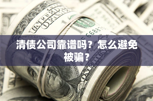 济南清债公司靠谱吗？怎么避免被骗？