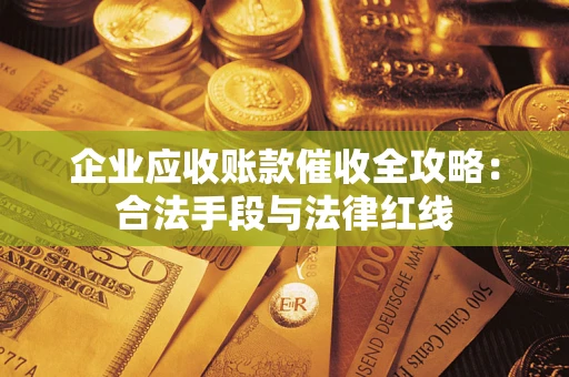 济南企业应收账款催收全攻略：合法手段与法律红线