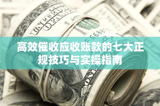 济南高效催收应收账款的七大正规技巧与实操指南