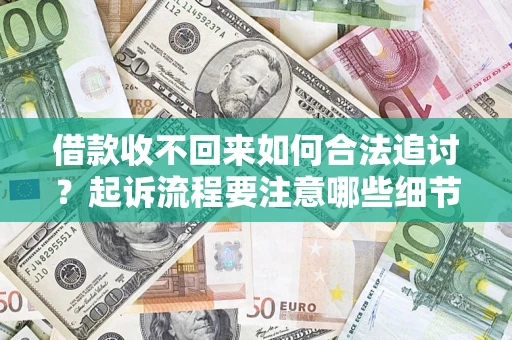 济南借款收不回来如何合法追讨？起诉流程要注意哪些细节？