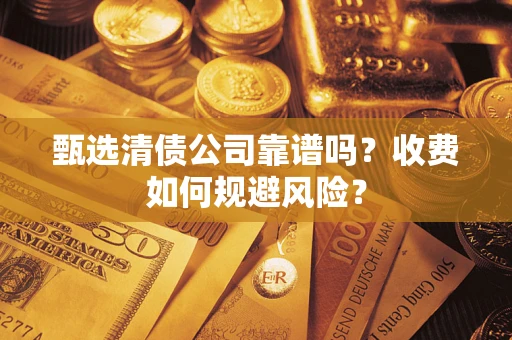 济南甄选清债公司靠谱吗？收费如何规避风险？