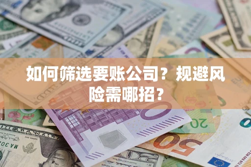 济南如何筛选要账公司？规避风险需哪招？
