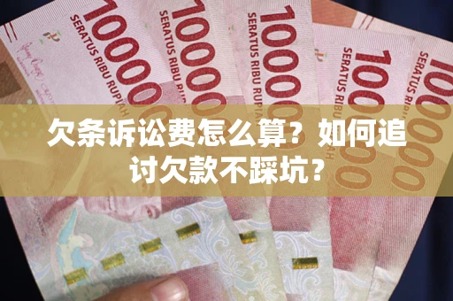 济南欠条诉讼费怎么算？如何追讨欠款不踩坑？