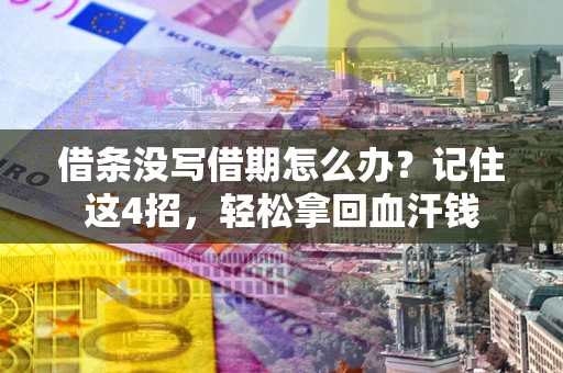 济南借条没写借期怎么办？记住这4招，轻松拿回血汗钱
