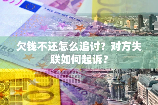 济南欠钱不还怎么追讨？对方失联如何起诉？