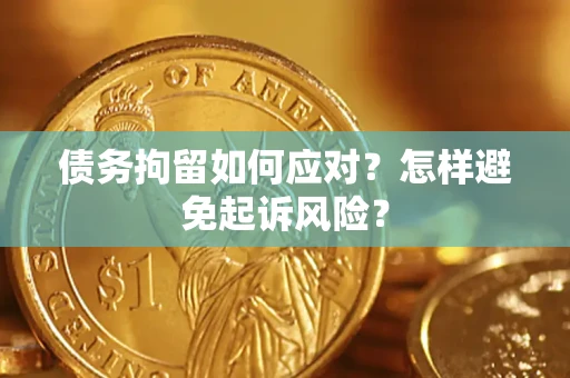 济南债务拘留如何应对？怎样避免起诉风险？